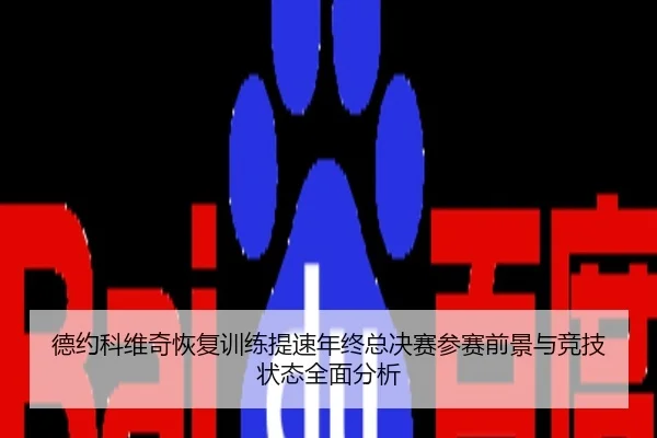 德约科维奇恢复训练提速年终总决赛参赛前景与竞技状态全面分析